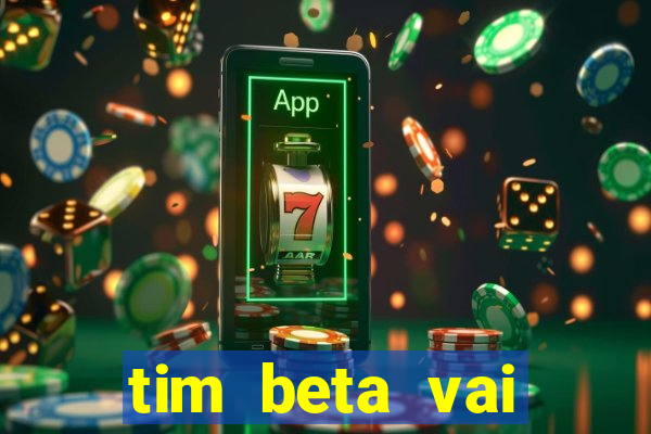 tim beta vai acabar 2024